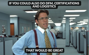 IF YOU COULD ALSO DO DFM, CERTIFICATIONS AND LOGISTICS THAT WOULD BE GREAT